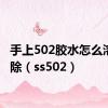 手上502胶水怎么溶解去除（ss502）