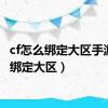 cf怎么绑定大区手游（cf绑定大区）