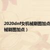 2020dnf女机械刷图加点（女机械刷图加点）