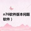 n76软件版本问题（n76软件）