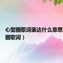 心型圈歌词表达什么意思（心型圈歌词）