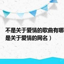 不是关于爱情的歌曲有哪些（不是关于爱情的网名）