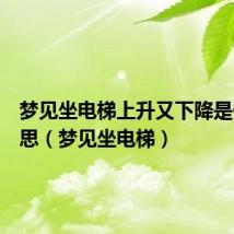 梦见坐电梯上升又下降是什么意思（梦见坐电梯）