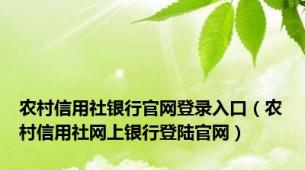 农村信用社银行官网登录入口（农村信用社网上银行登陆官网）