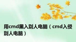 用cmd黑入别人电脑（cmd入侵别人电脑）