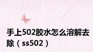 手上502胶水怎么溶解去除（ss502）