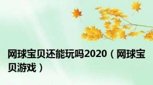 网球宝贝还能玩吗2020（网球宝贝游戏）