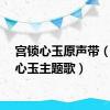 宫锁心玉原声带（宫锁心玉主题歌）