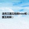 洛克王国玉和殿boss呢（洛克王国玉和殿）