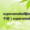 superamoled和oled哪个好（superamoled）