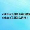 chkdsk工具怎么运行修复磁盘（chkdsk工具怎么运行）