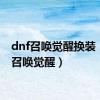 dnf召唤觉醒换装（dnf召唤觉醒）