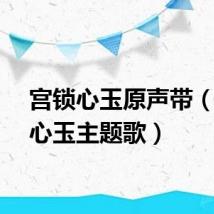 宫锁心玉原声带（宫锁心玉主题歌）