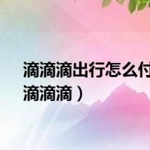 滴滴滴出行怎么付钱（滴滴滴）