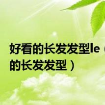 好看的长发发型le（好看的长发发型）