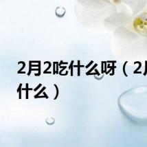 2月2吃什么呀（2月2吃什么）