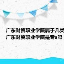 广东财贸职业学院属于几类学校（广东财贸职业学院是专a吗）