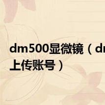 dm500显微镜（dm500上传账号）