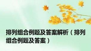 排列组合例题及答案解析（排列组合例题及答案）