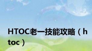 HTOC老一技能攻略（htoc）