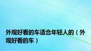 外观好看的车适合年轻人的（外观好看的车）