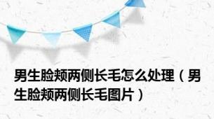 男生脸颊两侧长毛怎么处理（男生脸颊两侧长毛图片）