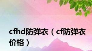 cfhd防弹衣（cf防弹衣价格）