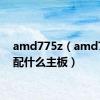 amd775z（amd7750配什么主板）