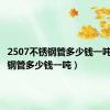 2507不锈钢管多少钱一吨（不锈钢管多少钱一吨）