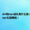 dnf给npc送礼有什么用（dnf送npc礼物赚钱）