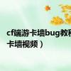 cf端游卡墙bug教程（cf卡墙视频）