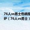 76人vs勇士伤病报告出炉（76人vs勇士）