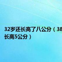 32岁还长高了八公分（38岁我又长高5公分）