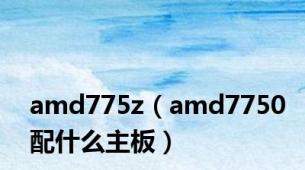 amd775z（amd7750配什么主板）