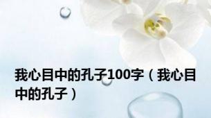 我心目中的孔子100字（我心目中的孔子）