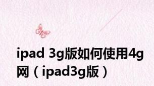 ipad 3g版如何使用4g网（ipad3g版）