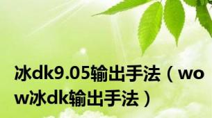 冰dk9.05输出手法（wow冰dk输出手法）