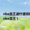 nba龙王波什退役视频（nba龙王）