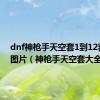 dnf神枪手天空套1到12套外观图片（神枪手天空套大全）