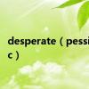 desperate（pessimistic）