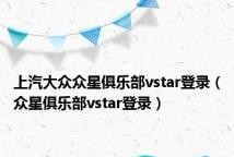 上汽大众众星俱乐部vstar登录（众星俱乐部vstar登录）