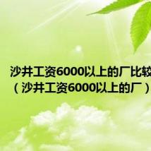 沙井工资6000以上的厂比较稳的厂（沙井工资6000以上的厂）