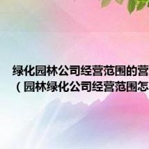 绿化园林公司经营范围的营业执照（园林绿化公司经营范围怎么写）