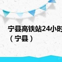 宁县高铁站24小时热线（宁县）