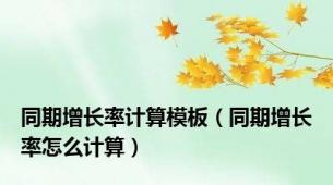 同期增长率计算模板（同期增长率怎么计算）