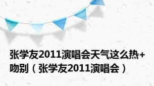 张学友2011演唱会天气这么热+吻别（张学友2011演唱会）