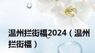 温州拦街福2024（温州拦街福）