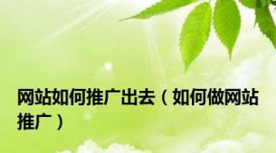 网站如何推广出去（如何做网站推广）