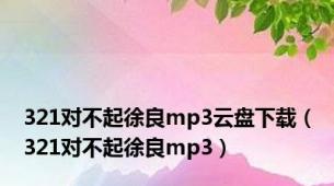 321对不起徐良mp3云盘下载（321对不起徐良mp3）