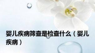 婴儿疾病筛查是检查什么（婴儿疾病）